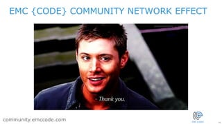 18
community.emccode.com
EMC {CODE} COMMUNITY NETWORK EFFECT
 