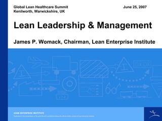 Global Lean Healthcare Summit
Kenilworth, Warwickshire, UK
June 25, 2007
Lean Leadership & Management
James P. Womack, Chairman, Lean Enterprise Institute
 