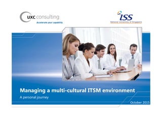 Managing a multi-cultural ITSM environment
A personal journey
October 2015
 