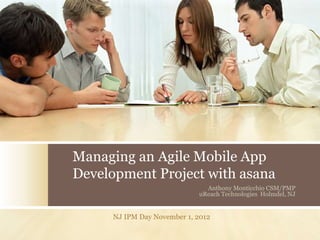 Managing an Agile Mobile App
Development Project with asana
Anthony Monticchio CSM/PMP
uReach Technologies Holmdel, NJ
NJ IPM Day November 1, 2012
 