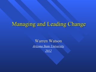 Managing and Leading Change

        Warren Watson
       Arizona State University
                2012
 
