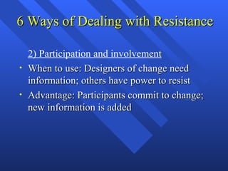 6 Ways of Dealing with Resistance

    2) Participation and involvement
•   When to use: Designers of change need
    info...