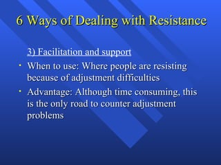 6 Ways of Dealing with Resistance

    3) Facilitation and support
•   When to use: Where people are resisting
    because...