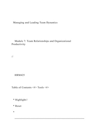 Managing and Leading Team Dynamics
Module 7: Team Relationships and Organizational
Productivity
//
HRM425
Table of Contents <#> Tools <#>
* Highlight//
* Reset
*
------------------------------------------------------------------------
 
