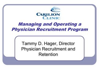 Managing and Operating a
Physician Recruitment Program


   Tammy D. Hager, Director
   Physician Recruitment and
           Retention
 