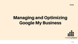 Managing and Optimizing
Google My Business
 
