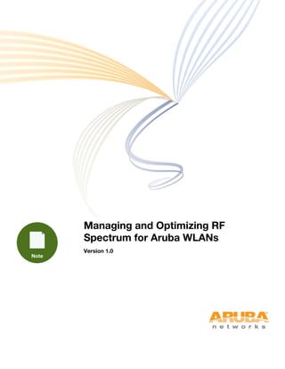 Managing and Optimizing RF
Spectrum for Aruba WLANs
Version 1.0
 