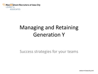 Managing and Retaining Generation Y Success strategies for your teams www.mriowacity.com 