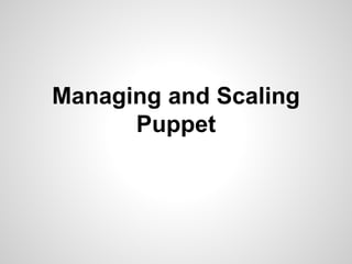Managing and Scaling 
Puppet 
 
