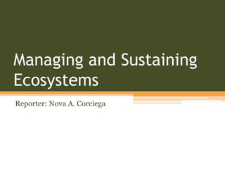 Managing and Sustaining
Ecosystems
Reporter: Nova A. Corciega
 