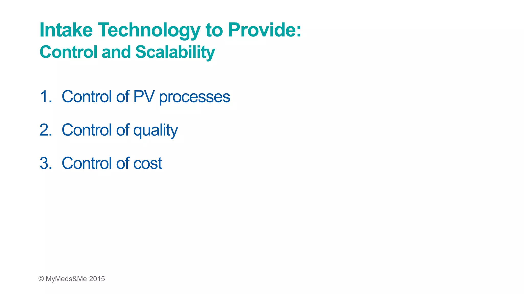 © MyMeds&Me 2015
Intake Technology to Provide:
Control and Scalability
1. Control of PV processes
2. Control of quality
3. Control of cost
 