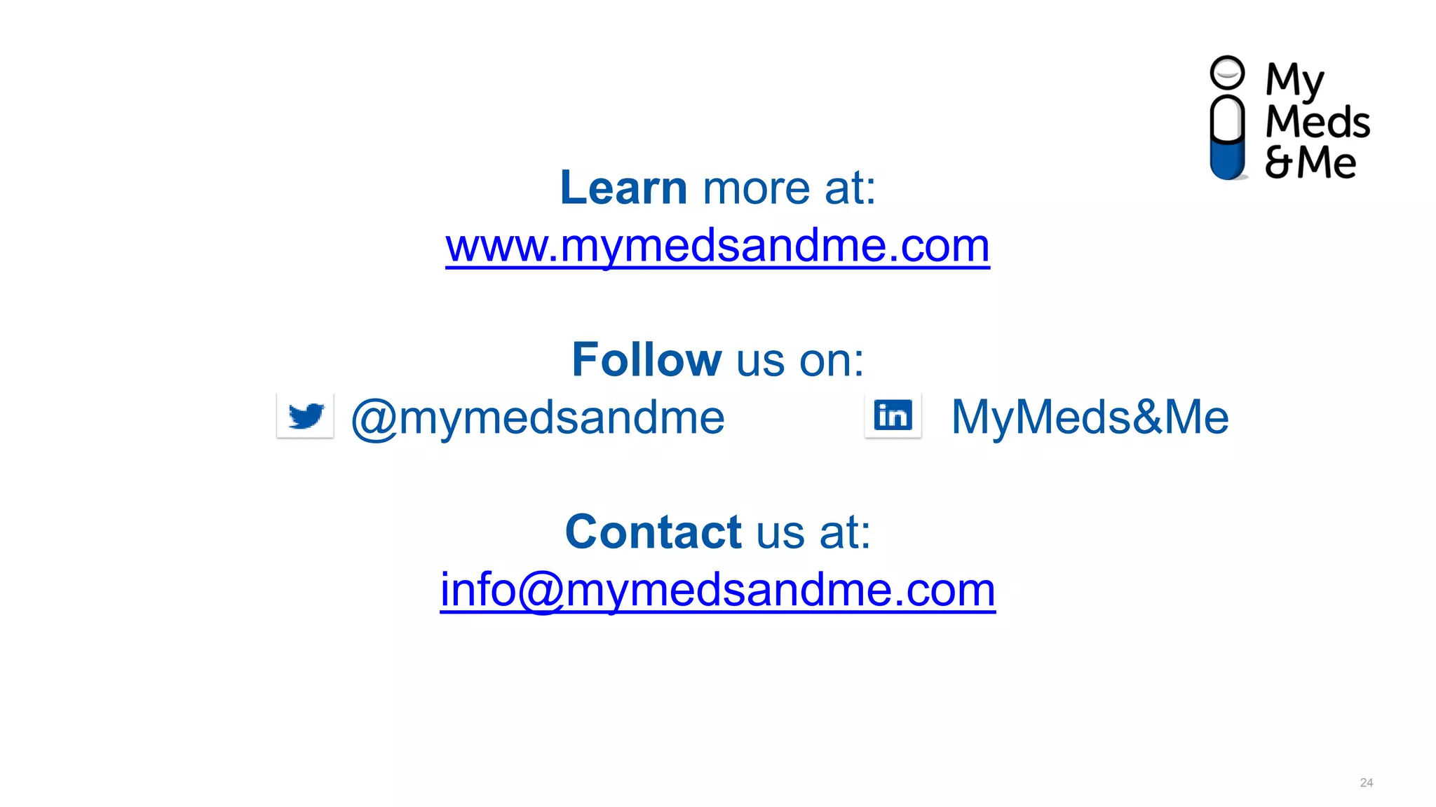 Learn more at:
www.mymedsandme.com
Follow us on:
@mymedsandme MyMeds&Me
Contact us at:
info@mymedsandme.com
24
 