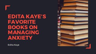 EDITA KAYE’S
FAVORITE
BOOKS ON
MANAGING
ANXIETY
Edita Kaye
 