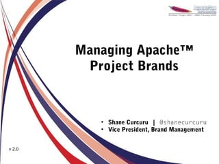 Managing Apache™
         Project Brands


           ●
               Shane Curcuru | @shanecurcuru
           ●
               Vice President, Brand Management


v 2.0
 