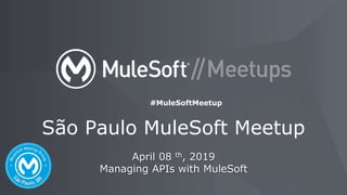 April 08 th, 2019
Managing APIs with MuleSoft
São Paulo MuleSoft Meetup
#MuleSoftMeetup
 