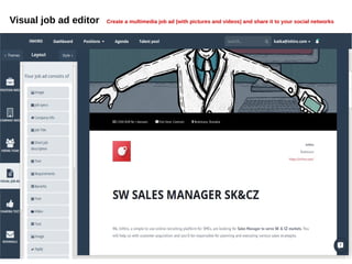 Visual job ad editor Create a multimedia job ad (with pictures and videos) and share it to your social networks
 