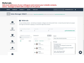 Referrals
Add email addresses of your colleagues and connect your LinkedIn contacts,
send a message to them with a unique url of a job ad
 