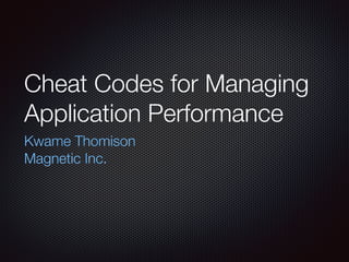 Cheat Codes for Managing
Application Performance
Kwame Thomison
Magnetic Inc.
 
