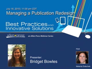 Melanie Dolechek
HostHost
July 16, 2015 | 11:00 am CDT
Managing a Publication Redesign
Presenter:
Bridget Bowles
 