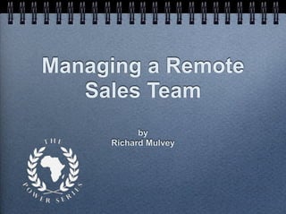 Managing a Remote
Sales Team
by
Richard Mulvey
 