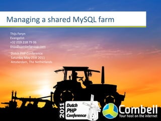 Managing	
  a	
  shared	
  MySQL	
  farm
 Thijs	
  Feryn
 Evangelist
 +32	
  (0)9	
  218	
  79	
  06
 thijs@combellgroup.com

 Dutch	
  PHP	
  Conference
 Saturday	
  May	
  21st	
  2011
 Amsterdam,	
  The	
  Netherlands
 