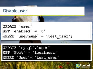 Disable	
  user


UPDATE `user`
SET `enabled` = '0'
WHERE `username` = ‘test_user’;

UPDATE `mysql`.`user`
SET `Host` = ‘localhost’
WHERE `User`= ‘test_user’
 