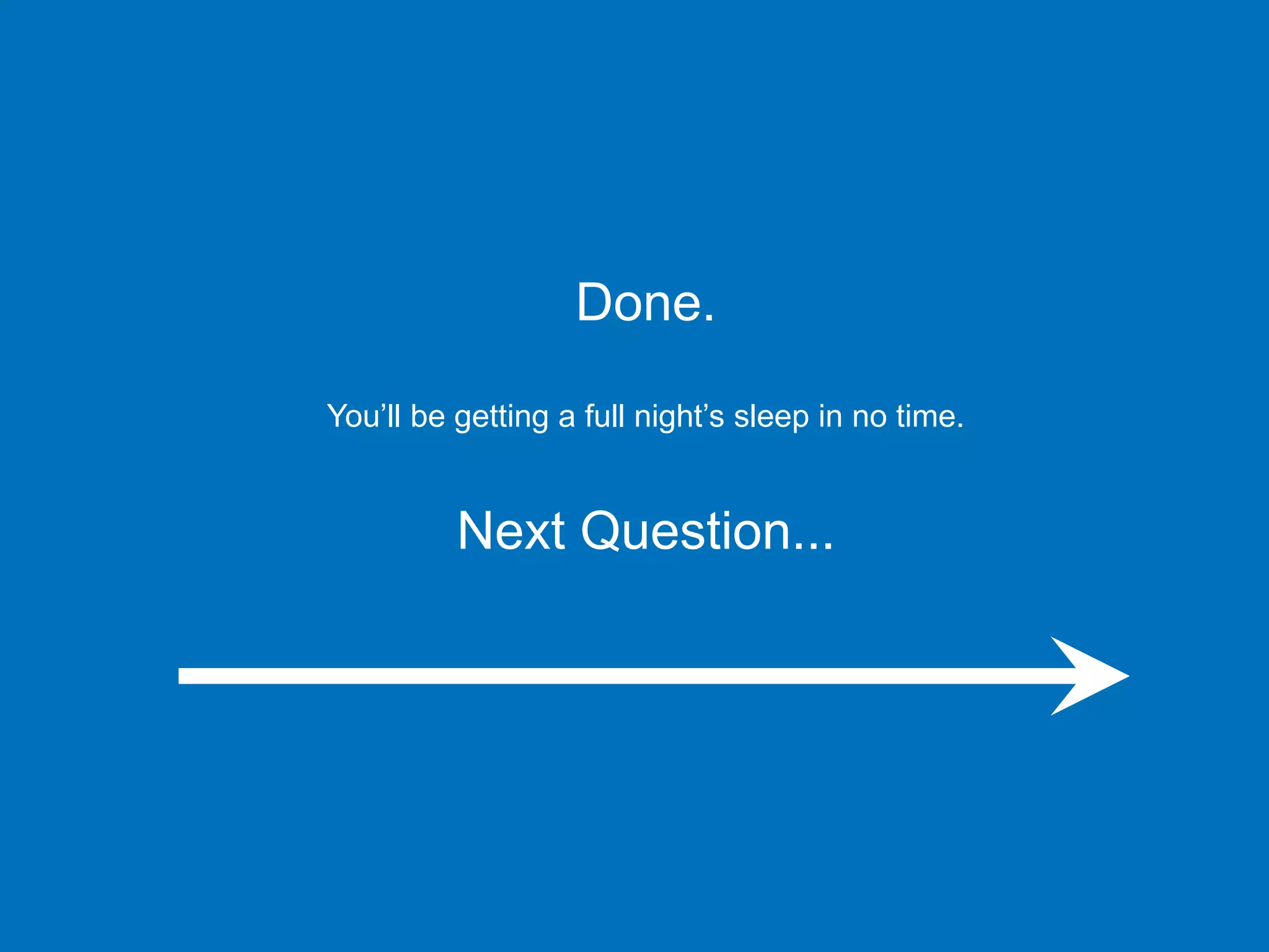Done.
You’ll be getting a full night’s sleep in no time.
Next Question...
 