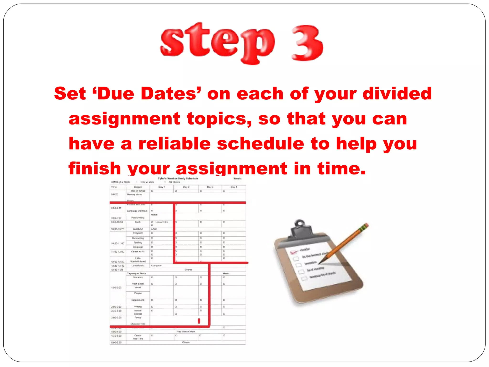 Set ‘Due Dates’ on each of your divided assignment topics, so that you can have a reliable schedule to help you finish your assignment in time.