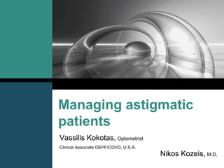 Managing astigmatic
patients
Vassilis Kokotas, Optometrist
Clinical Associate OEPF/COVD, U.S.A.
                                       Nikos Kozeis, M.D.
 