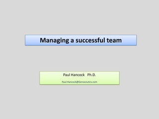 Managing a successful team



       Paul Hancock Ph.D.
      Paul.Hancock@Genoceutics.com
 