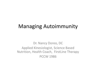 Managing Autoimmunity Dr. Nancy Doreo, DC Applied Kinesiologist, Science Based Nutrition, Health Coach,  FirstLine Therapy PCCW 1986 