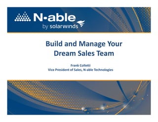 1
Build and Manage Your
Dream Sales Team
Frank Colletti
Vice President of Sales, N-able Technologies
 