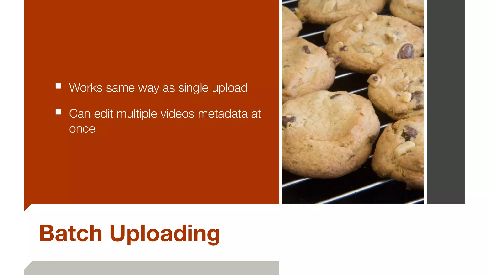 Batch Uploading
■ Works same way as single upload
■ Can edit multiple videos metadata at
once
 