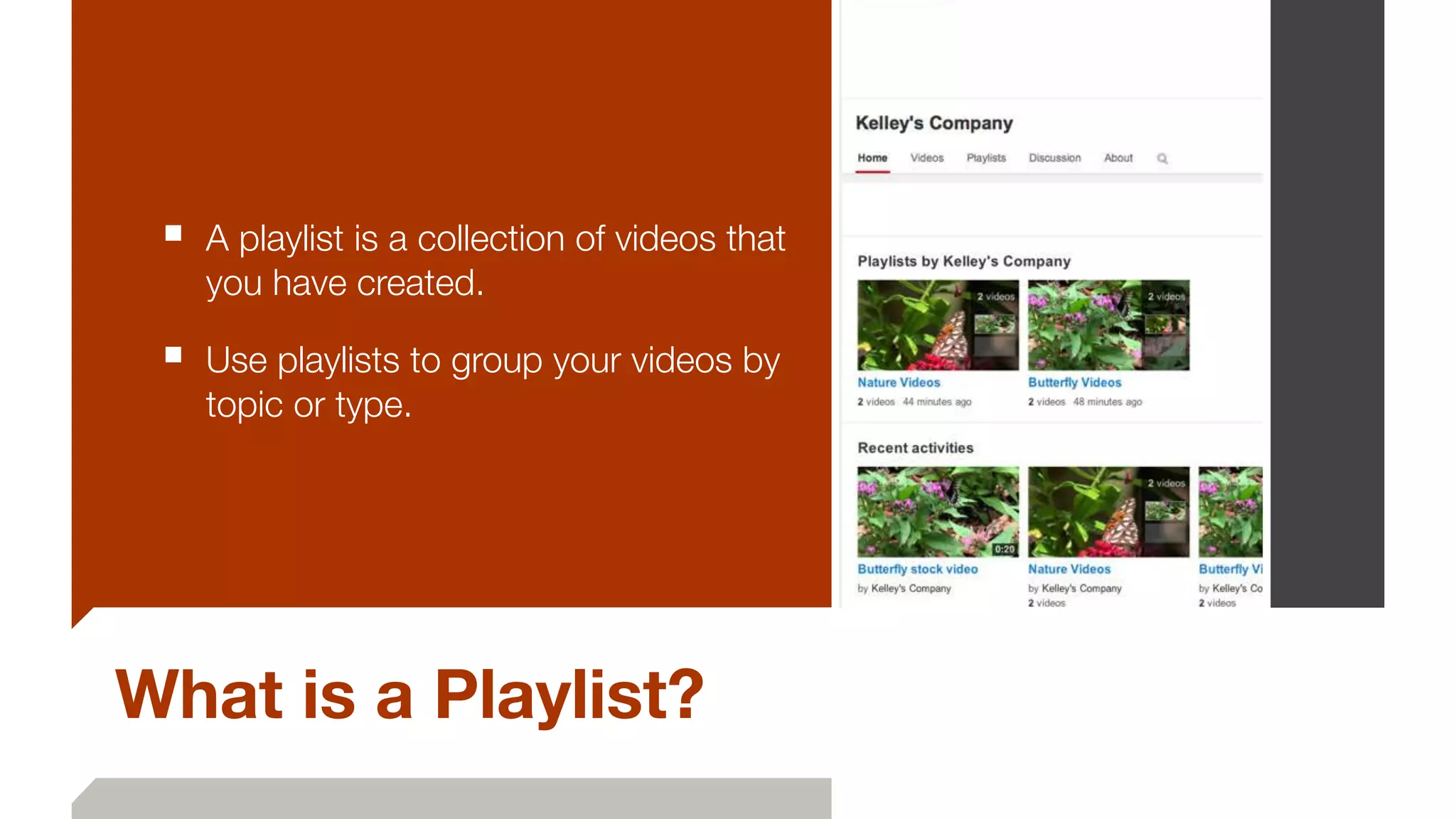 What is a Playlist?
■ A playlist is a collection of videos that
you have created.
■ Use playlists to group your videos by
topic or type.
 
