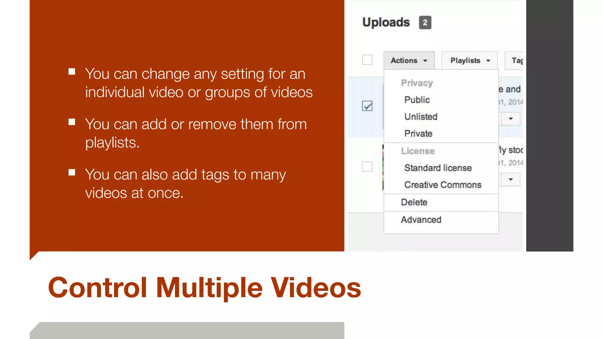 Control Multiple Videos
■ You can change any setting for an
individual video or groups of videos
■ You can add or remove them from
playlists.
■ You can also add tags to many
videos at once.
 