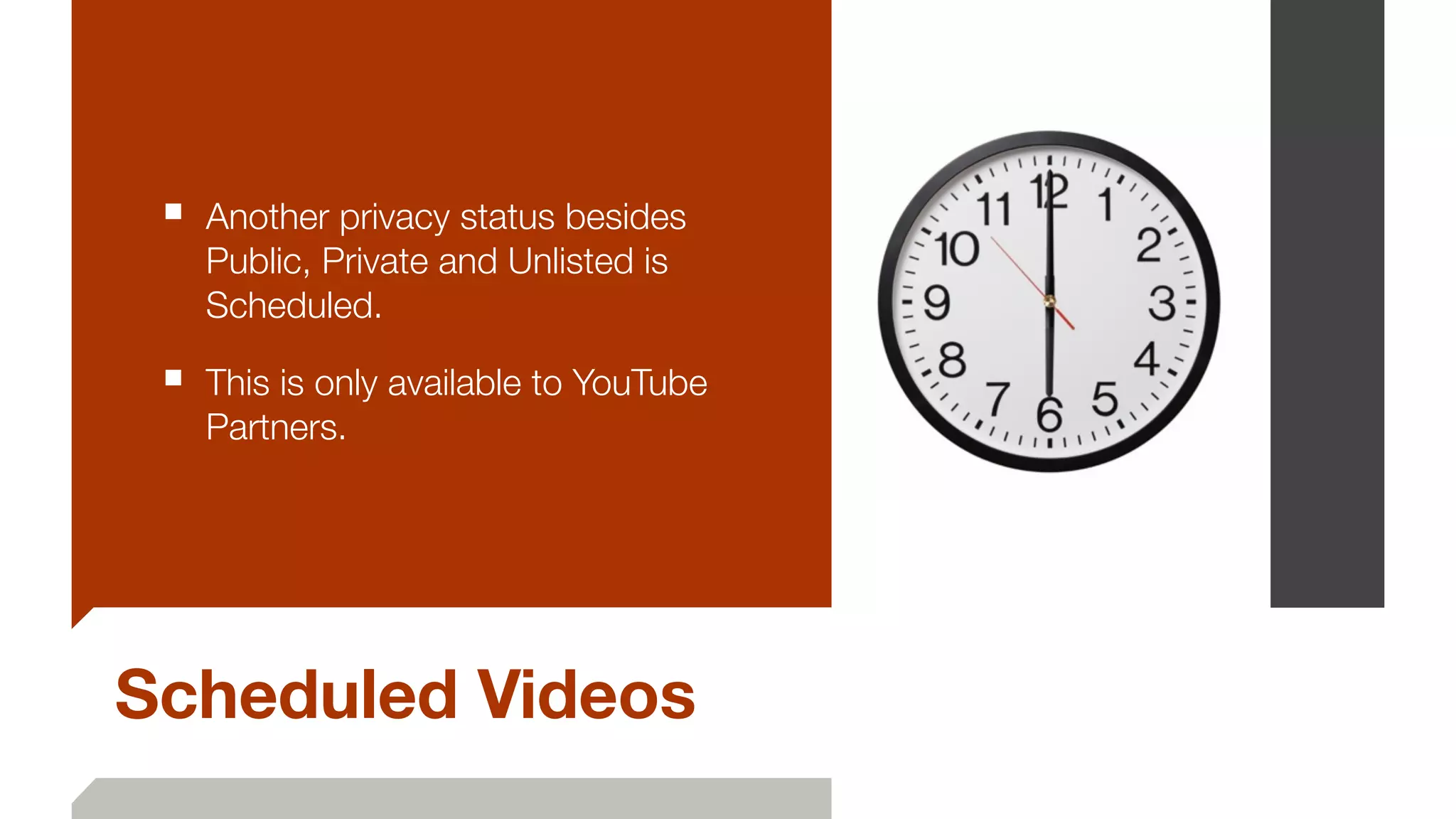 Scheduled Videos
■ Another privacy status besides
Public, Private and Unlisted is
Scheduled.
■ This is only available to YouTube
Partners.
 