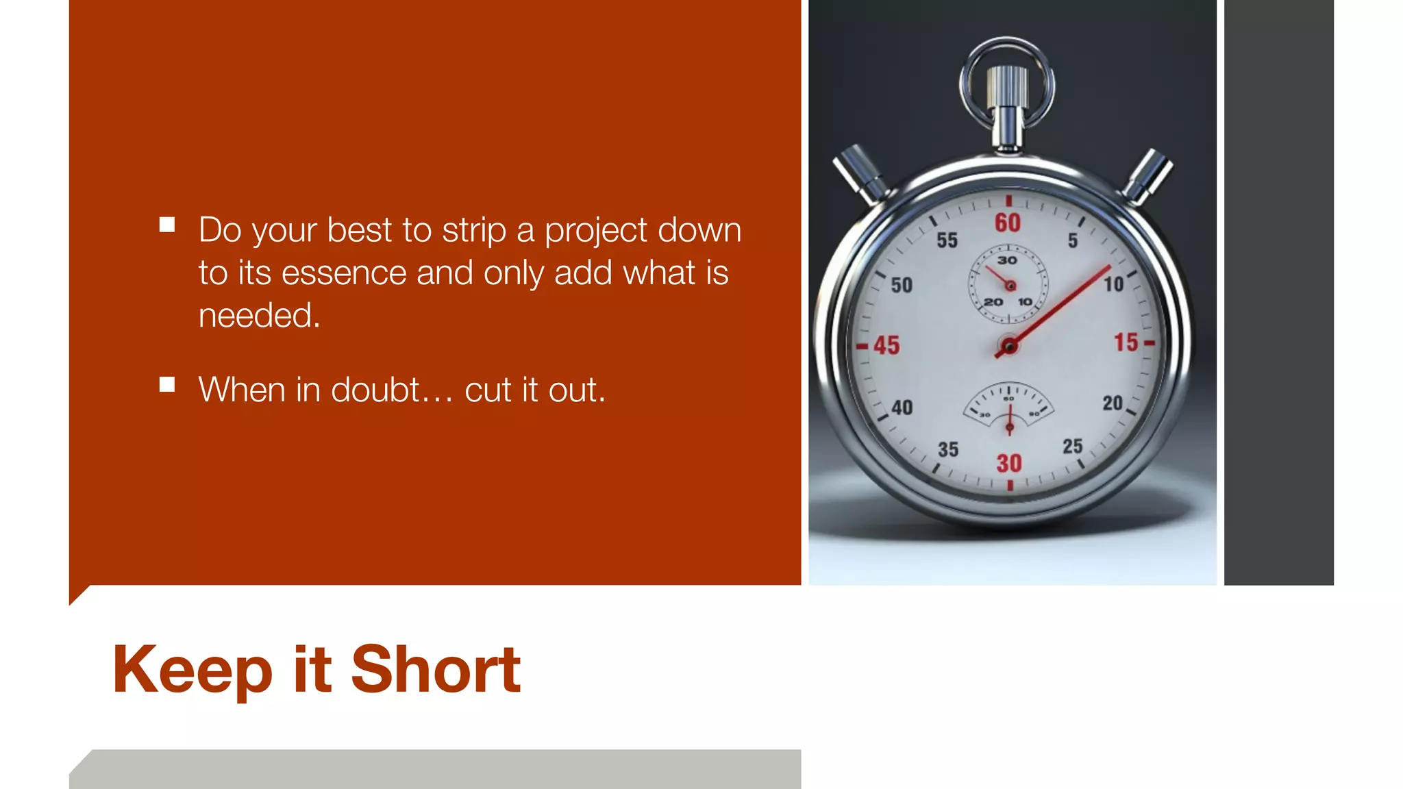 Keep it Short
■ Do your best to strip a project down
to its essence and only add what is
needed.
■ When in doubt… cut it out.
 