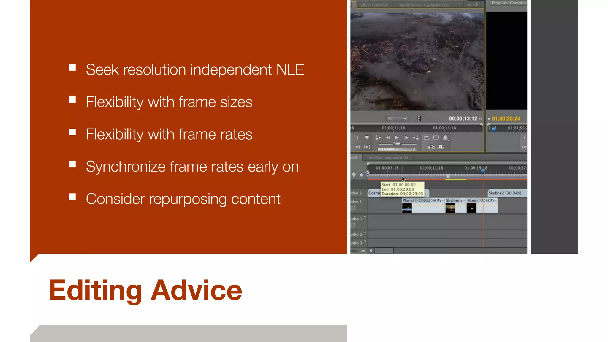 Editing Advice
■ Seek resolution independent NLE
■ Flexibility with frame sizes
■ Flexibility with frame rates
■ Synchronize frame rates early on
■ Consider repurposing content
 