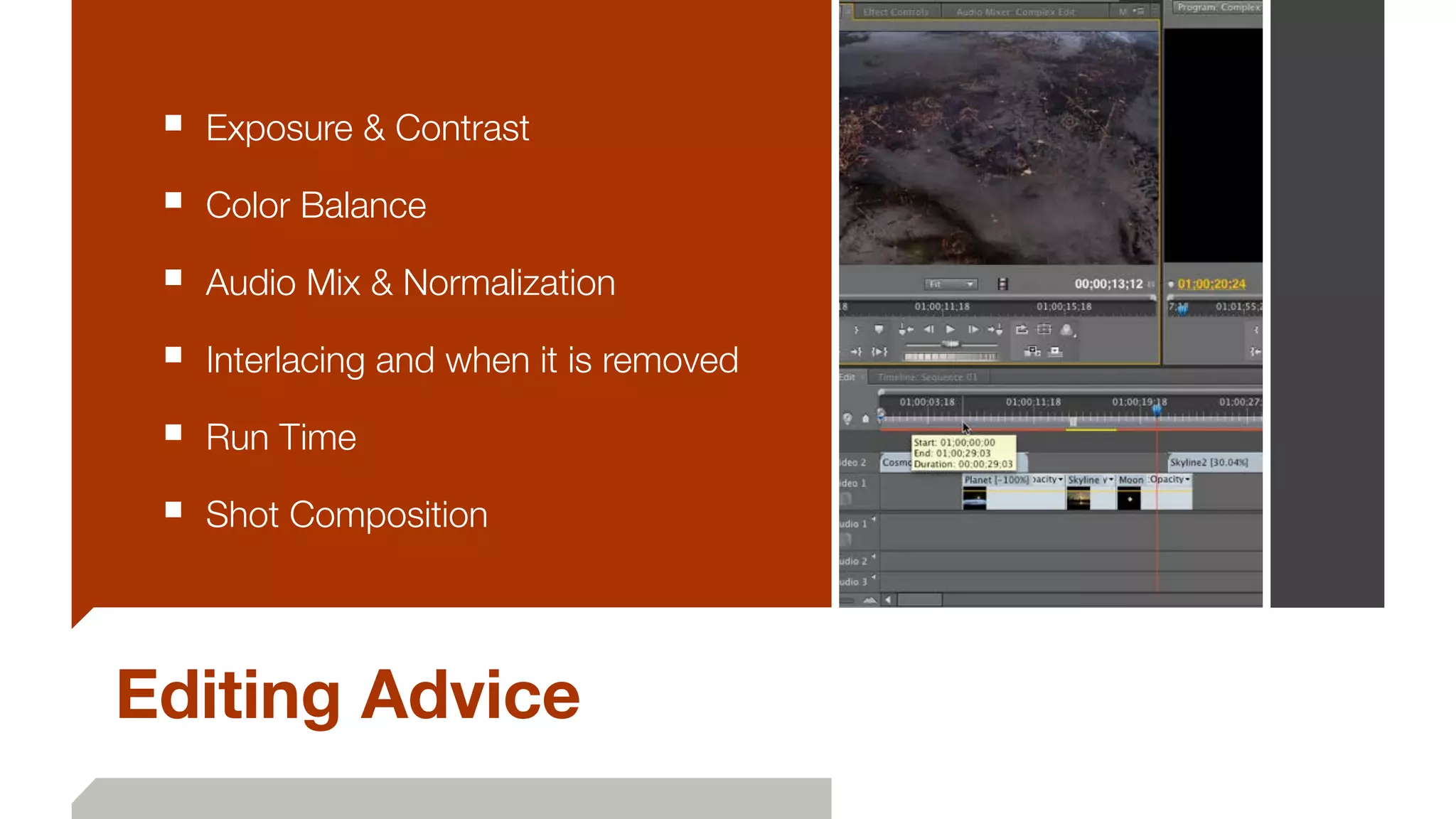 Editing Advice
■ Exposure & Contrast
■ Color Balance
■ Audio Mix & Normalization
■ Interlacing and when it is removed
■ Run Time
■ Shot Composition
 