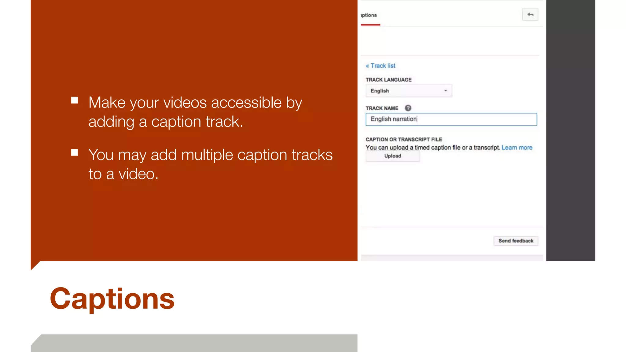 Captions
■ Make your videos accessible by
adding a caption track.
■ You may add multiple caption tracks
to a video.
 