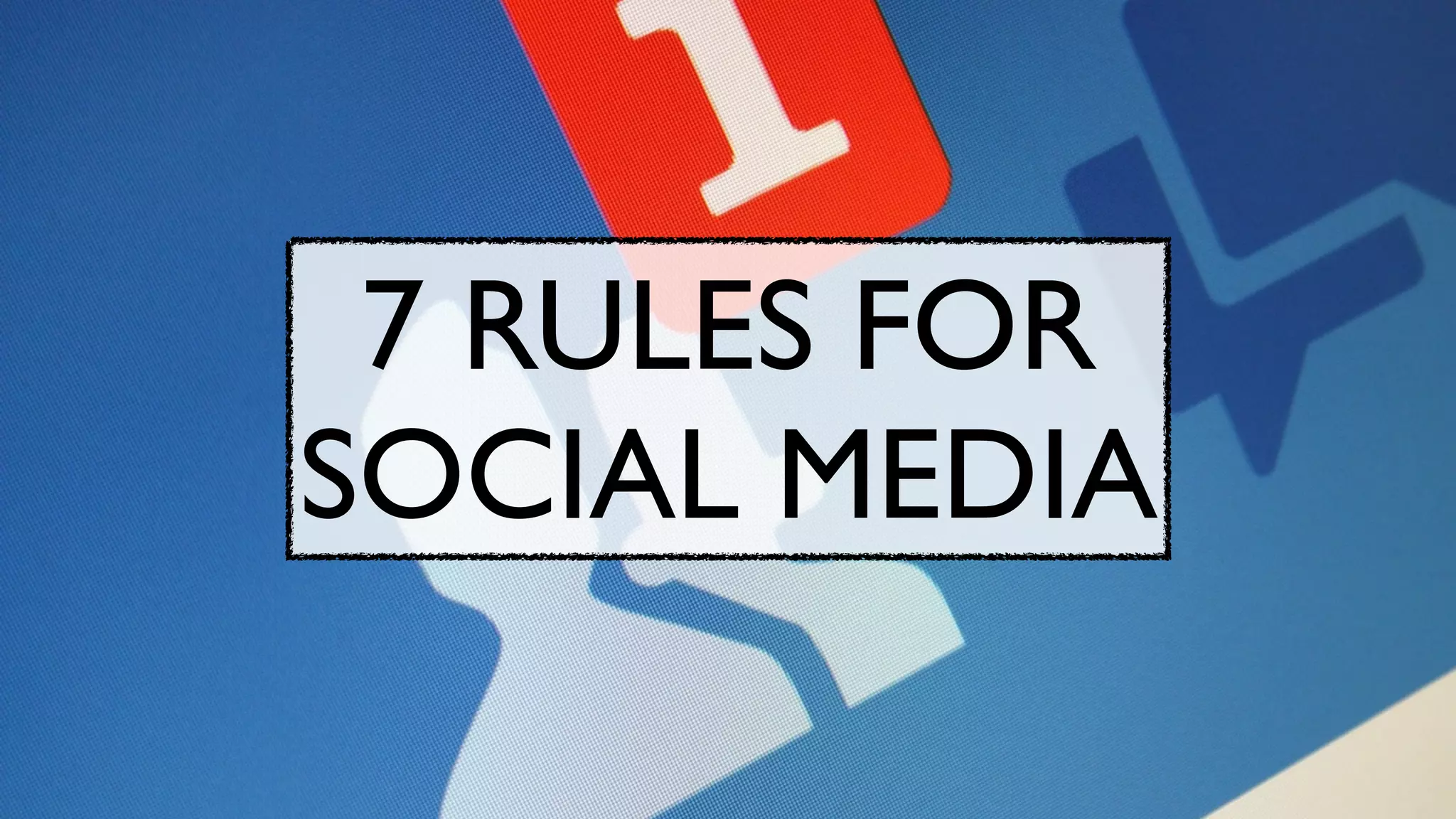 7 RULES FOR 	

SOCIAL MEDIA
 