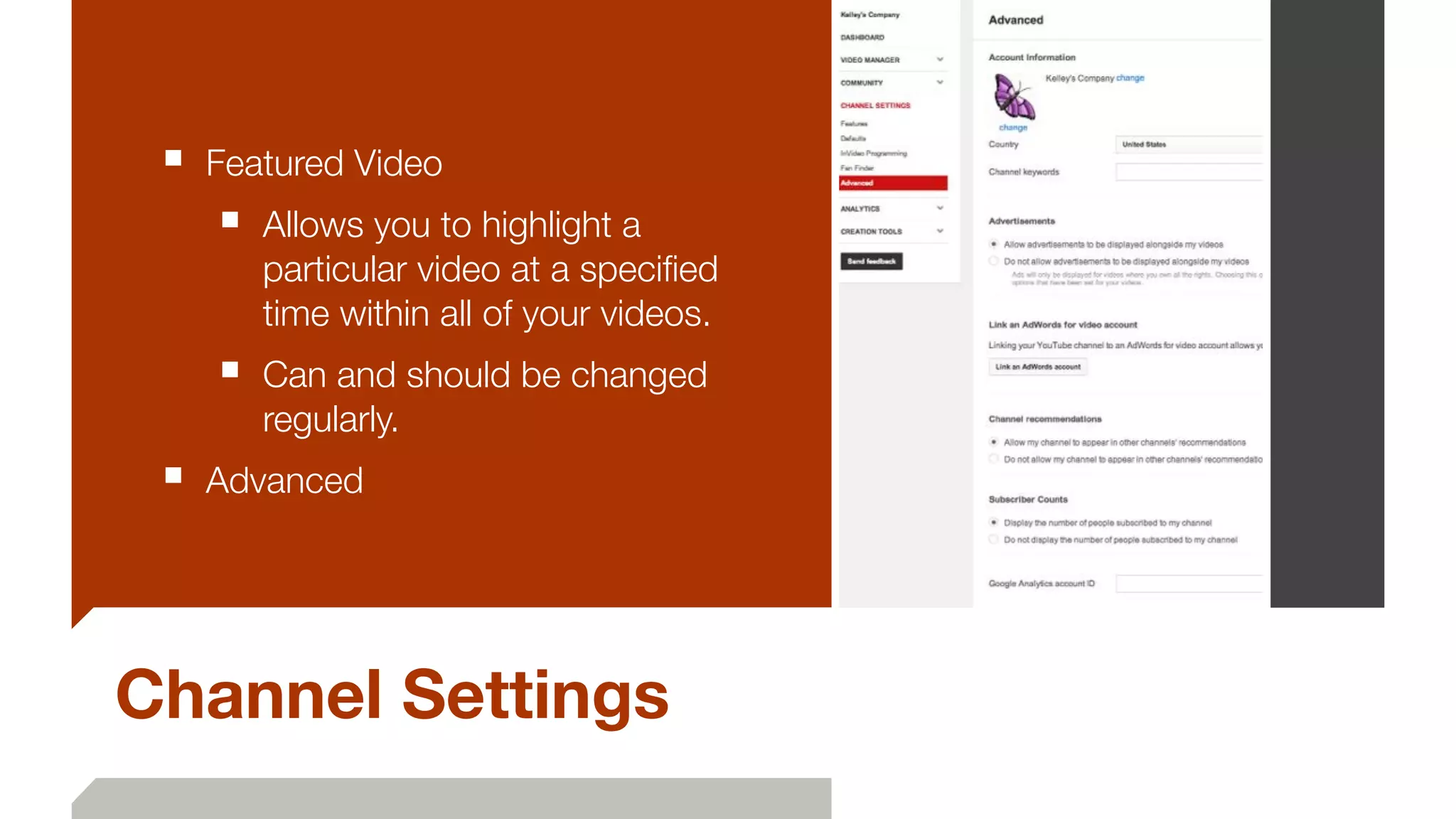 Channel Settings
■ Featured Video
■ Allows you to highlight a
particular video at a speciﬁed
time within all of your videos.
■ Can and should be changed
regularly.
■ Advanced
 