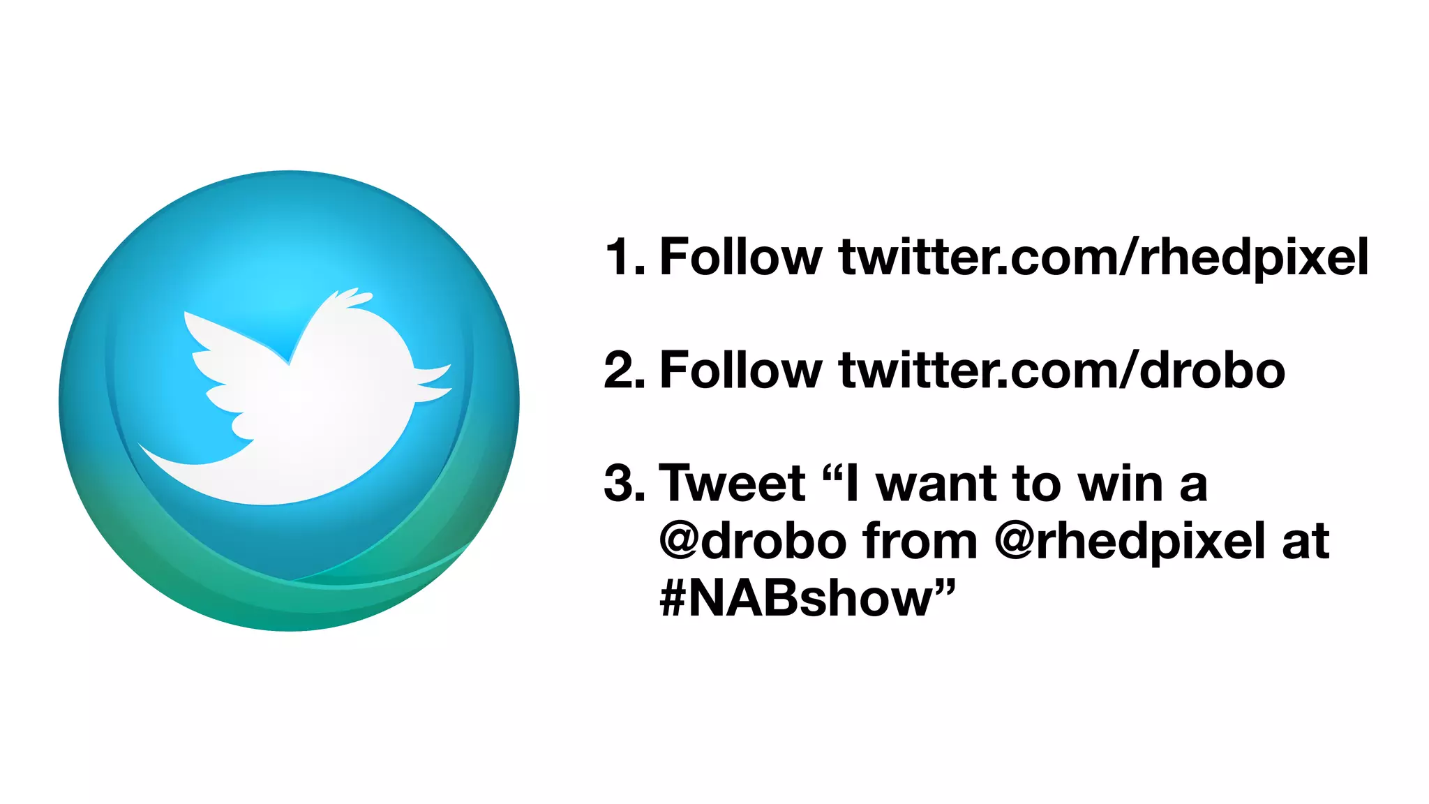 1. Follow twitter.com/rhedpixel
2. Follow twitter.com/drobo
3. Tweet “I want to win a
@drobo from @rhedpixel at
#NABshow”
 