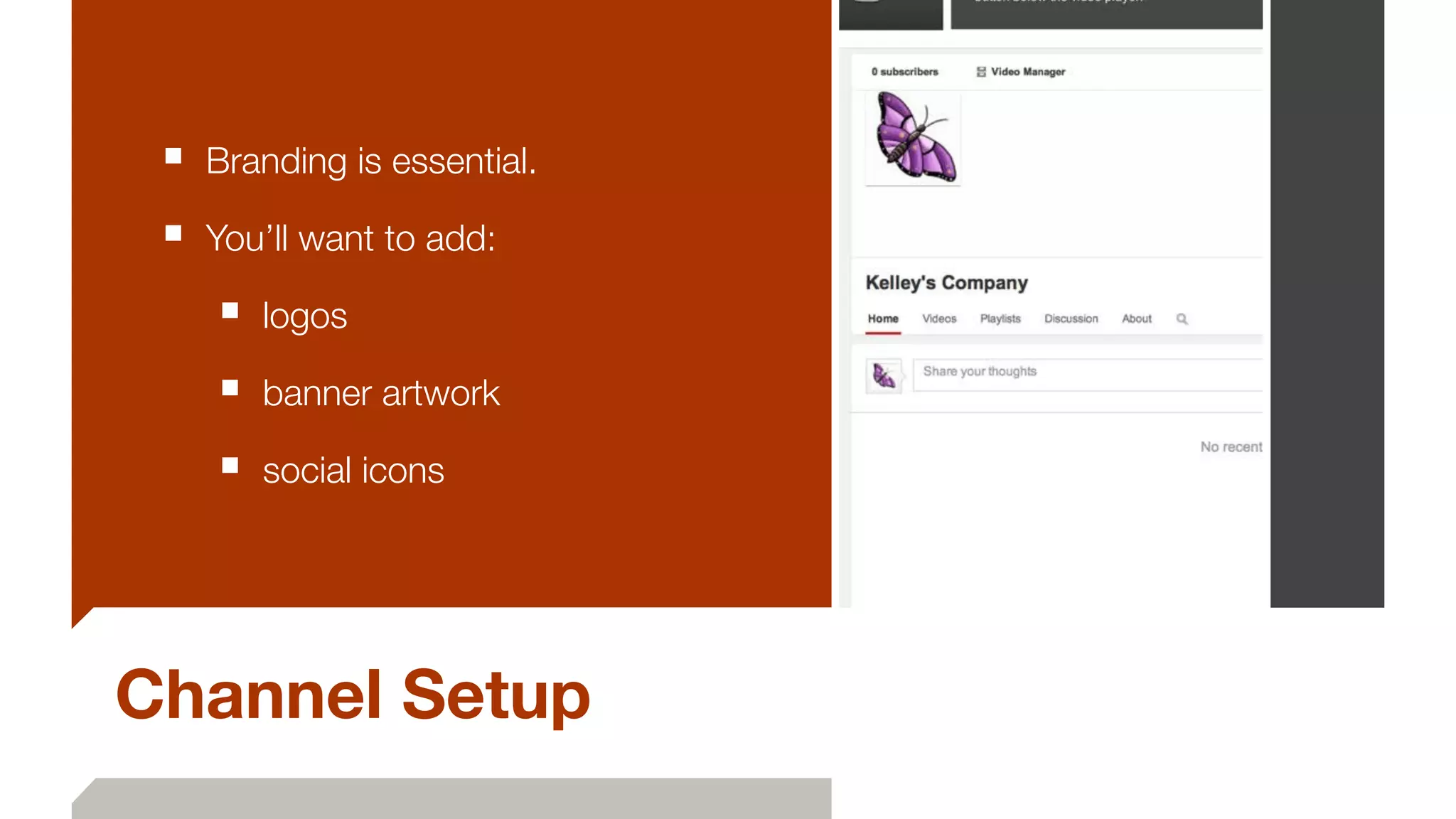 Channel Setup
■ Branding is essential.
■ You’ll want to add:
■ logos
■ banner artwork
■ social icons
 