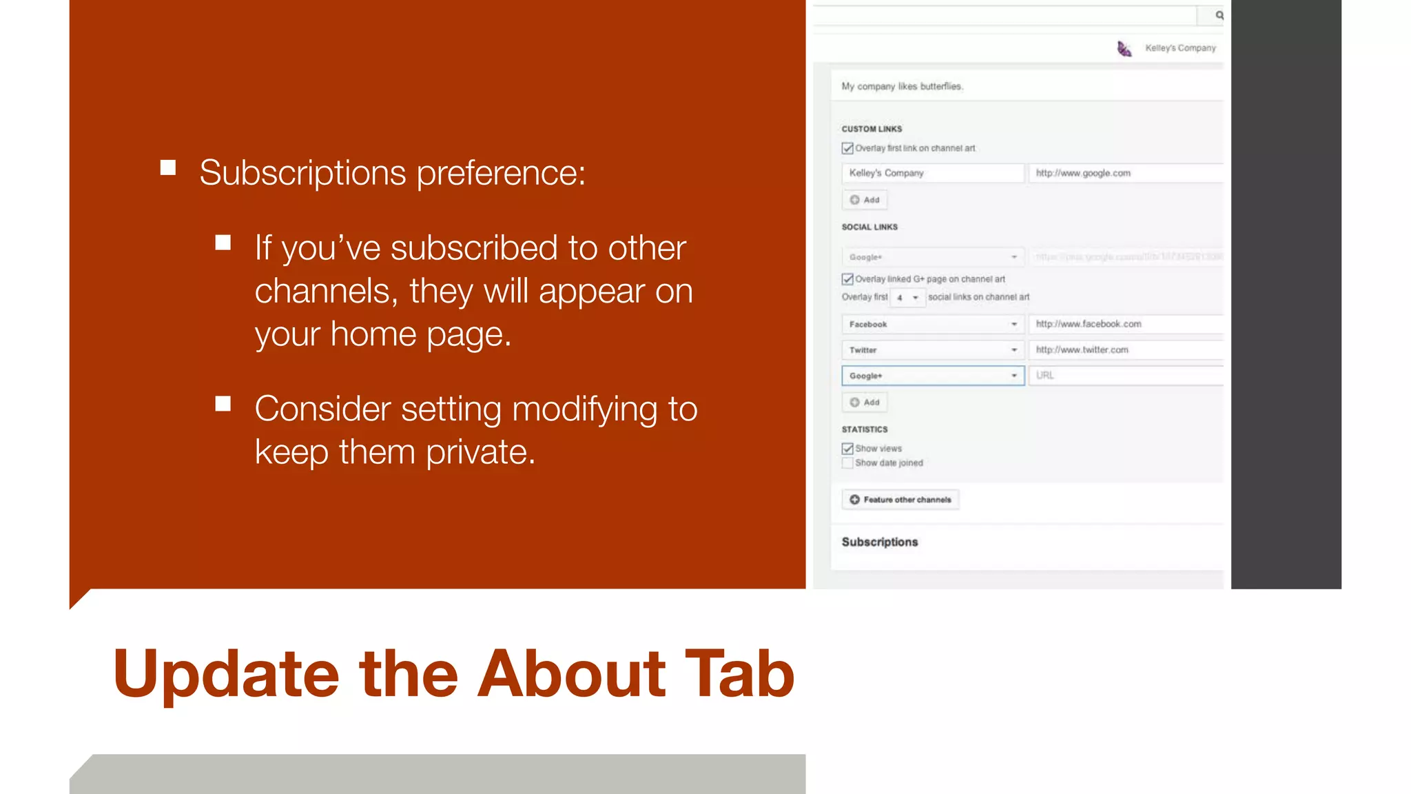 Update the About Tab
■ Subscriptions preference:
■ If you’ve subscribed to other
channels, they will appear on
your home page.
■ Consider setting modifying to
keep them private.
 