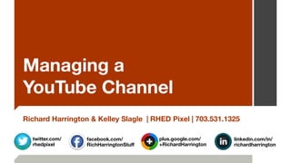 Managing a  
YouTube Channel
Richard Harrington & Kelley Slagle | RHED Pixel | 703.531.1325
plus.google.com/
+RichardHarrington
facebook.com/ 
RichHarringtonStuﬀ
linkedin.com/in/ 
richardharrington
twitter.com/
rhedpixel
 