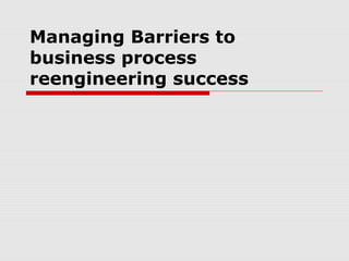 Managing Barriers to
business process
reengineering success
 