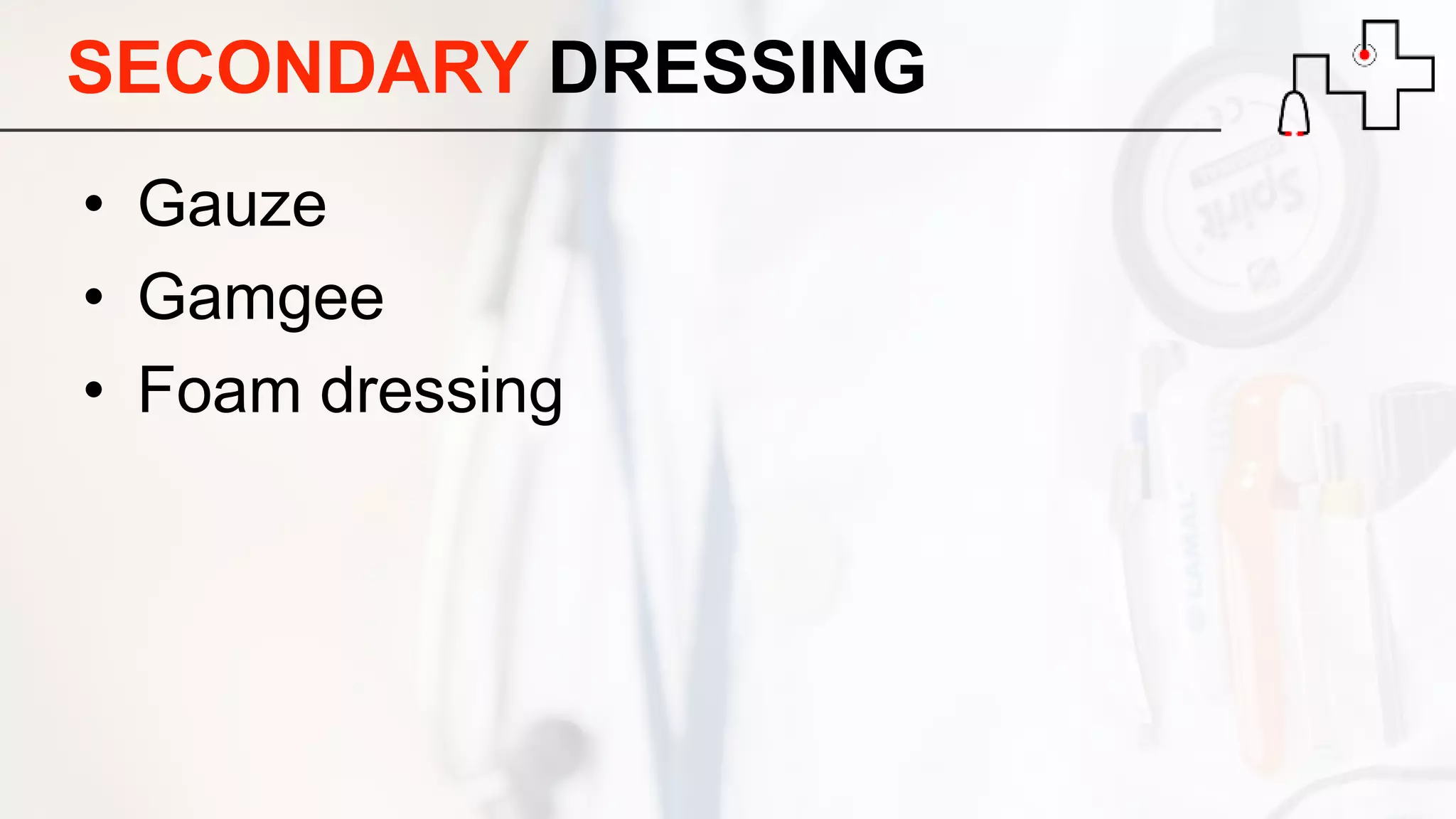 SECONDARY DRESSING
• Gauze
• Gamgee
• Foam dressing
 