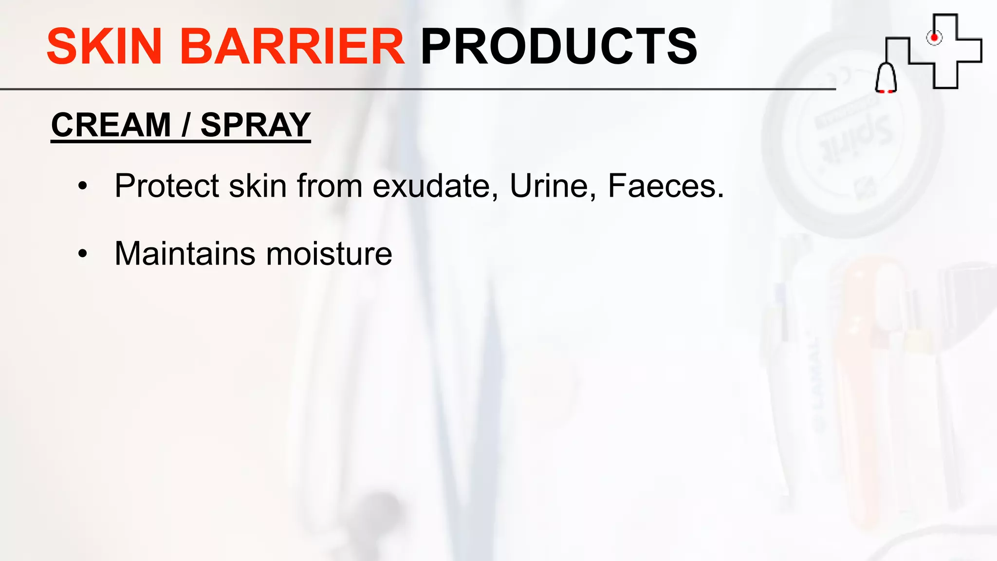 SKIN BARRIER PRODUCTS
CREAM / SPRAY
• Protect skin from exudate, Urine, Faeces.
• Maintains moisture
 
