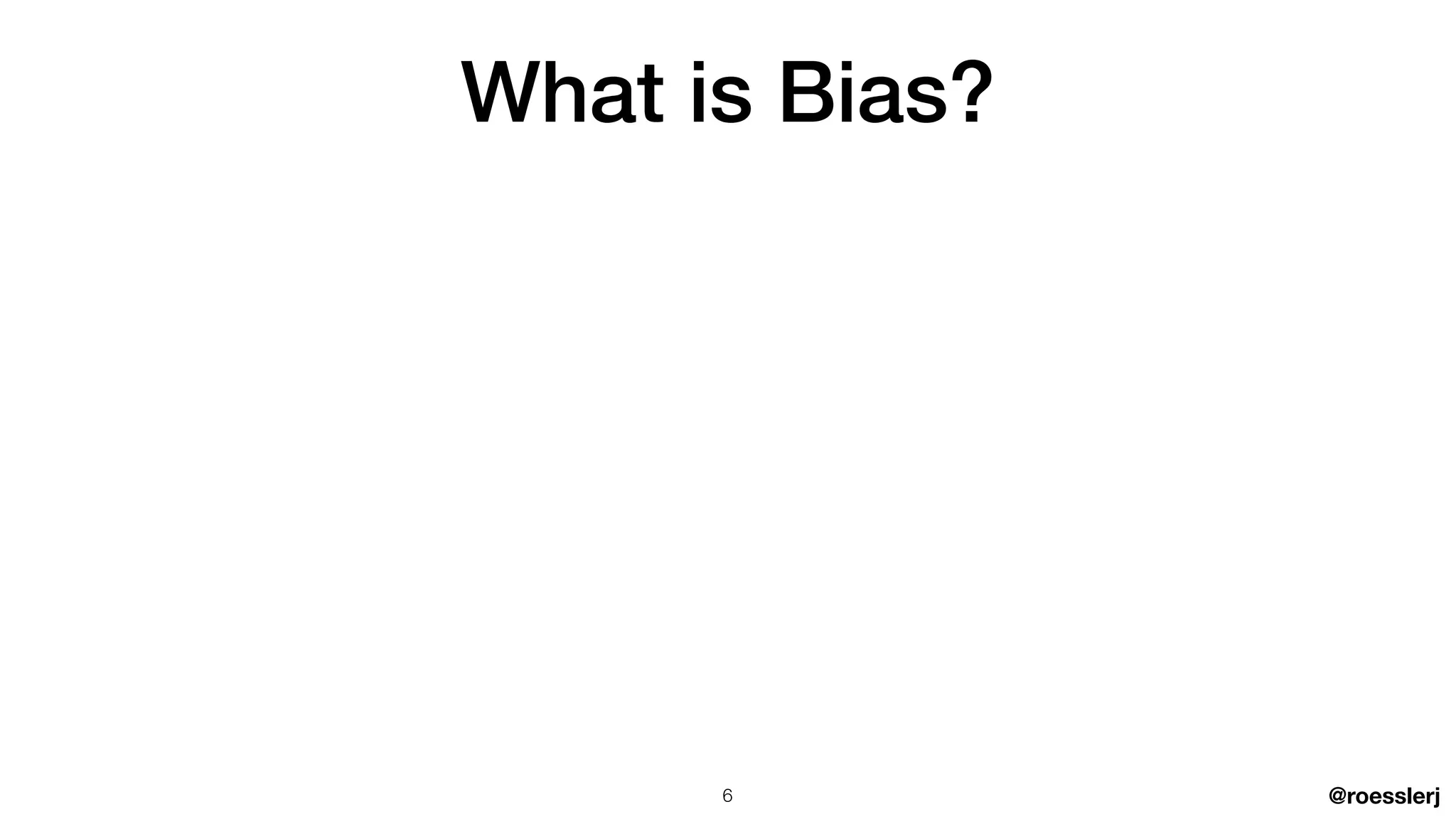 @roesslerj
What is Bias?
6
 